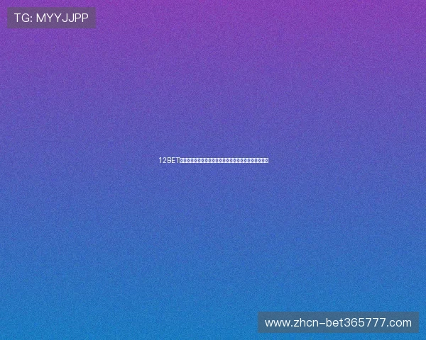 12BET官网正版娱乐平台保障玩家权益提供高速安全的博彩体验