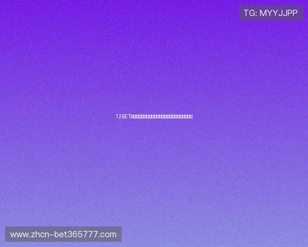 12BET官网网页版带你畅享稳定可靠的线上博彩体验全新升级